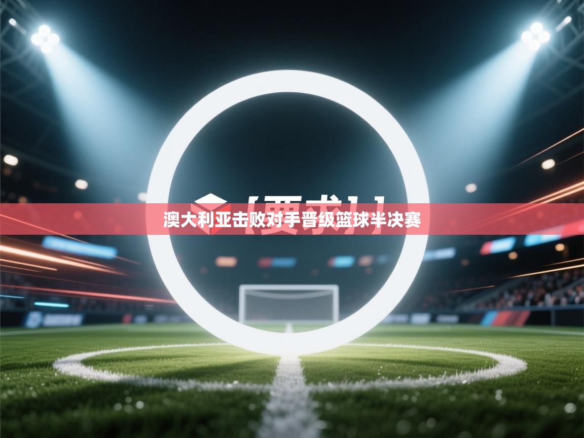 澳大利亚击败对手晋级篮球半决赛  第1张